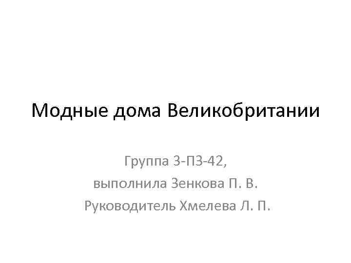 Модные дома Великобритании Группа 3 -ПЗ-42, выполнила Зенкова П. В. Руководитель Хмелева Л. П.