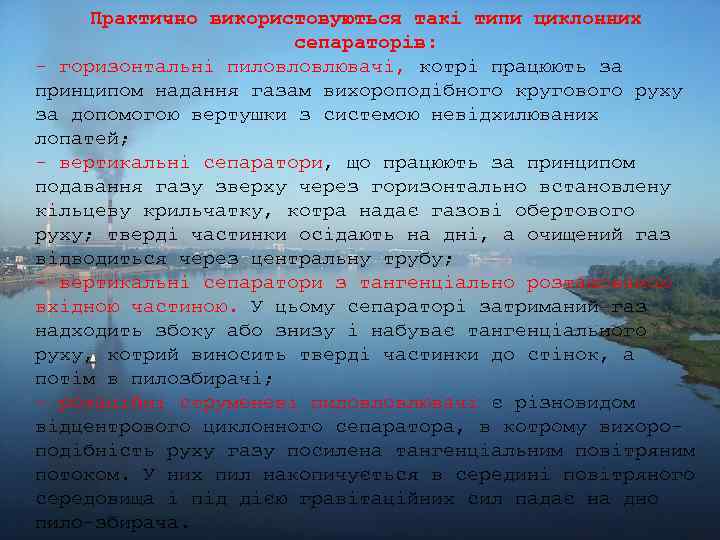 Практично використовуються такі типи циклонних сепараторів: - горизонтальні пиловловлювачі, котрі працюють за принципом надання