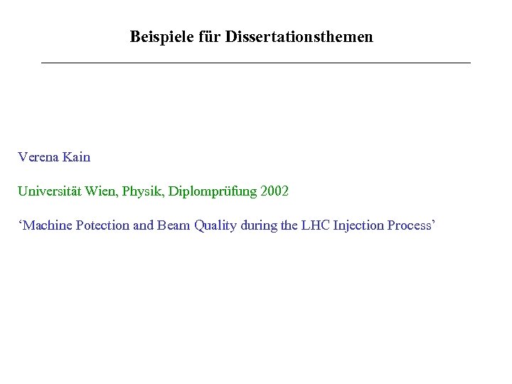 Beispiele für Dissertationsthemen Verena Kain Universität Wien, Physik, Diplomprüfung 2002 ‘Machine Potection and Beam