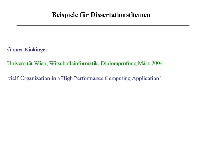 Beispiele für Dissertationsthemen Günter Kickinger Universität Wien, Witschaftsinformatik, Diplomprüfung März 2004 ‘Self-Organization in a