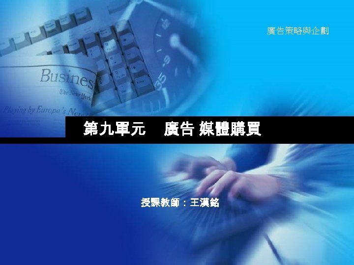 廣告策略與企劃 第九單元　 廣告 媒體購買 授課教師：王漢銘 