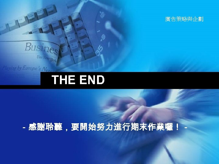廣告策略與企劃 THE END －感謝聆聽，要開始努力進行期末作業囉！－ 