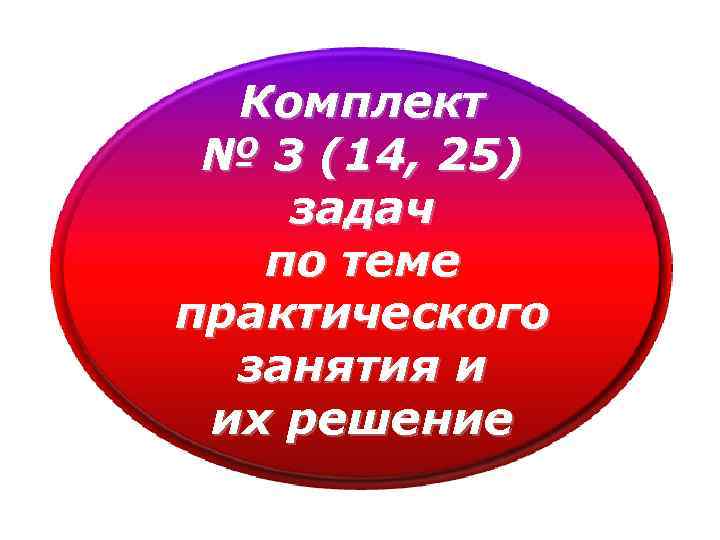 Комплект № 3 (14, 25) задач по теме практического занятия и их решение 