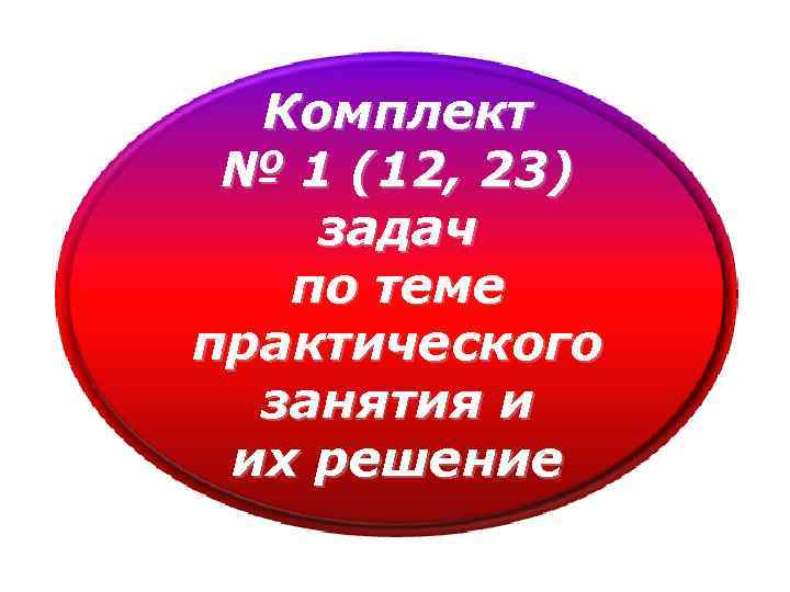 Комплект № 1 (12, 23) задач по теме практического занятия и их решение 