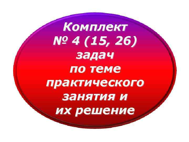 Комплект № 4 (15, 26) задач по теме практического занятия и их решение 