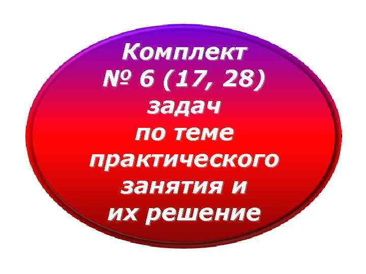 Комплект № 6 (17, 28) задач по теме практического занятия и их решение 