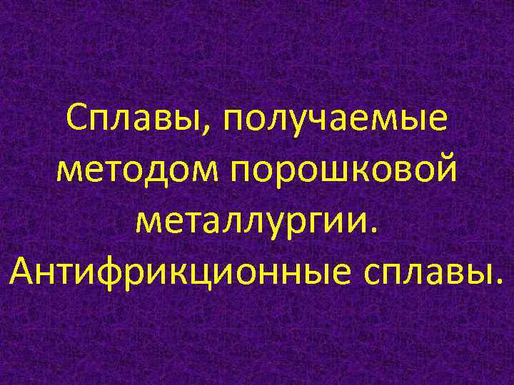 Сплавы, получаемые методом порошковой металлургии. Антифрикционные сплавы. 