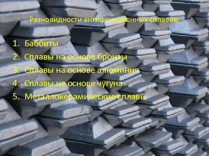 Разновидности антифрикционных сплавов: 1. 2. 3. 4. 5. Баббиты Сплавы на основе бронзы Сплавы