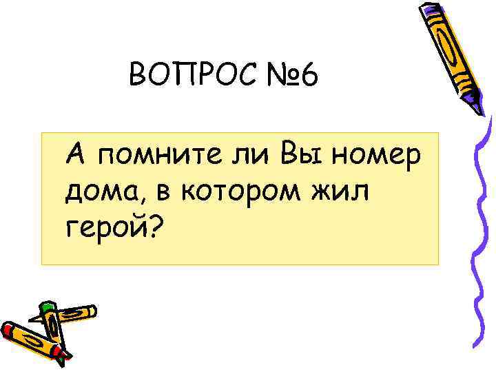 ВОПРОС № 6 А помните ли Вы номер дома, в котором жил герой? 