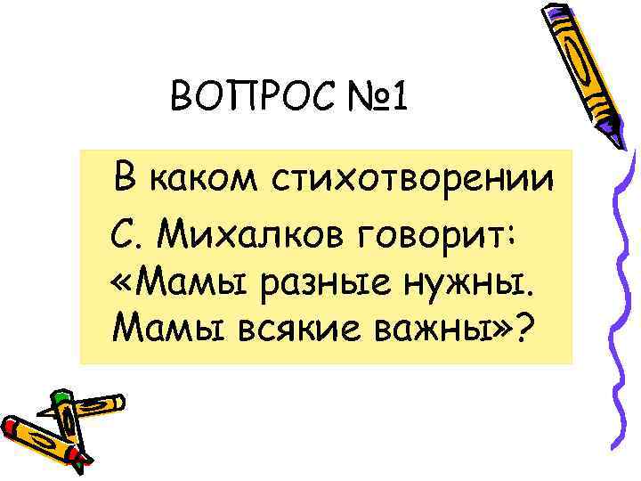 ВОПРОС № 1 В каком стихотворении С. Михалков говорит: «Мамы разные нужны. Мамы всякие