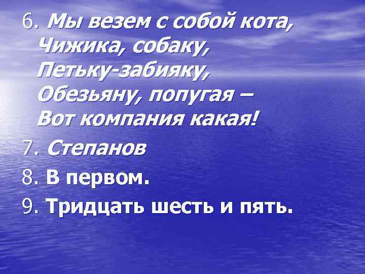 6. Мы везем с собой кота, Чижика, собаку, Петьку-забияку, Обезьяну, попугая – Вот компания