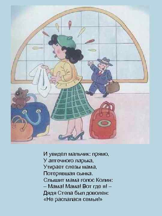 И увидел мальчик: прямо, У аптечного ларька, Утирает слезы мама, Потерявшая сынка. Слышит мама