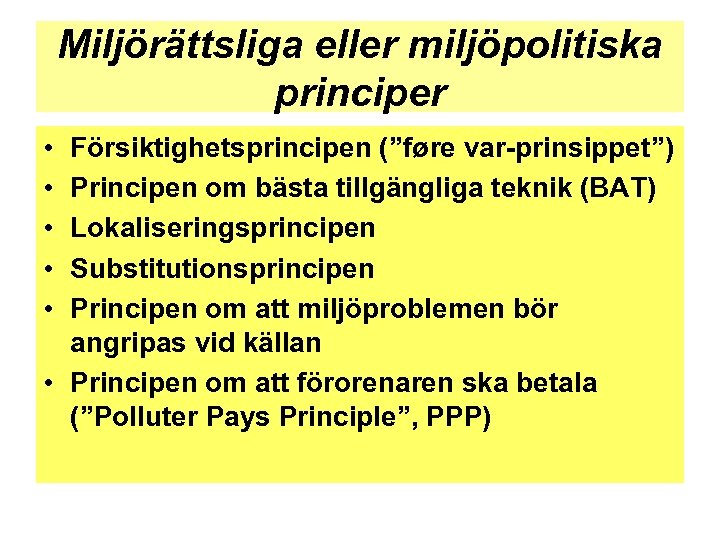 Miljörättsliga eller miljöpolitiska principer • • • Försiktighetsprincipen (”føre var-prinsippet”) Principen om bästa tillgängliga