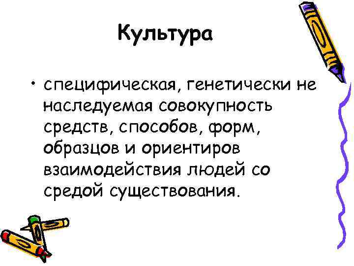 Культура • специфическая, генетически не наследуемая совокупность средств, способов, форм, образцов и ориентиров взаимодействия