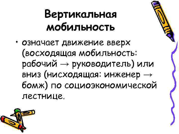 Вертикальная мобильность • означает движение вверх (восходящая мобильность: рабочий → руководитель) или вниз (нисходящая: