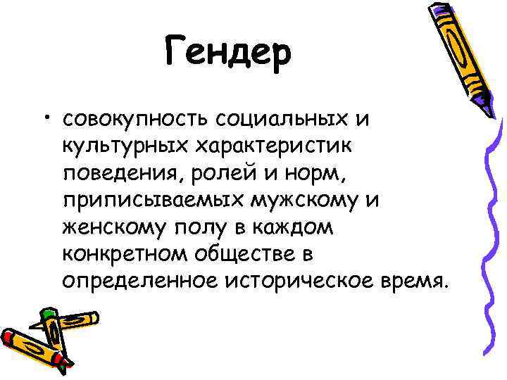 Гендер • совокупность социальных и культурных характеристик поведения, ролей и норм, приписываемых мужскому и