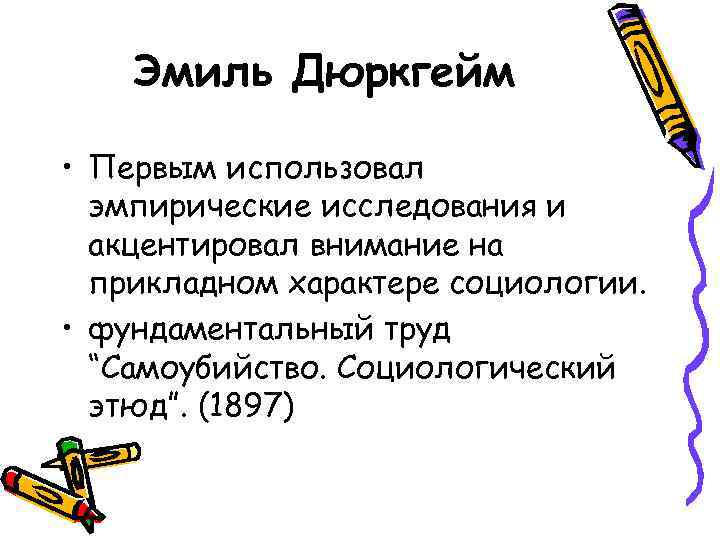 Эмиль Дюркгейм • Первым использовал эмпирические исследования и акцентировал внимание на прикладном характере социологии.