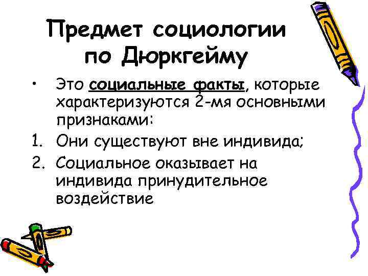 Предмет социологии по Дюркгейму • Это социальные факты, которые характеризуются 2 -мя основными признаками: