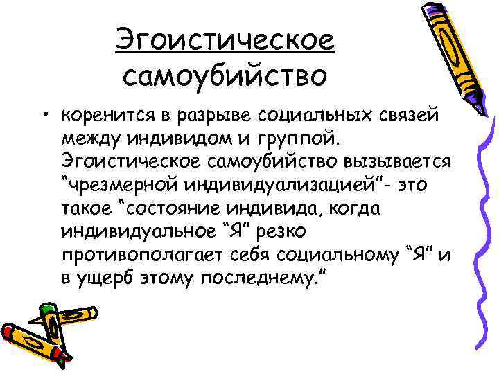 Эгоистическое самоубийство • коренится в разрыве социальных связей между индивидом и группой. Эгоистическое самоубийство