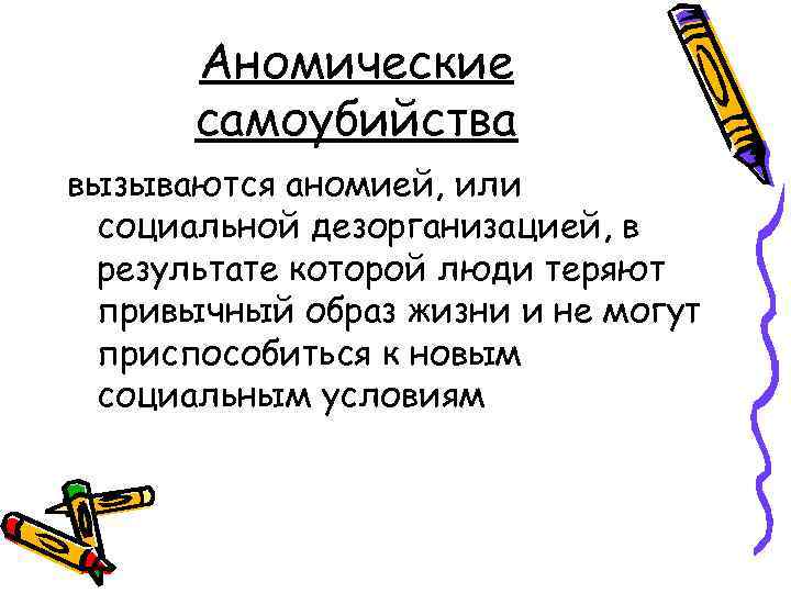 Аномические самоубийства вызываются аномией, или социальной дезорганизацией, в результате которой люди теряют привычный образ