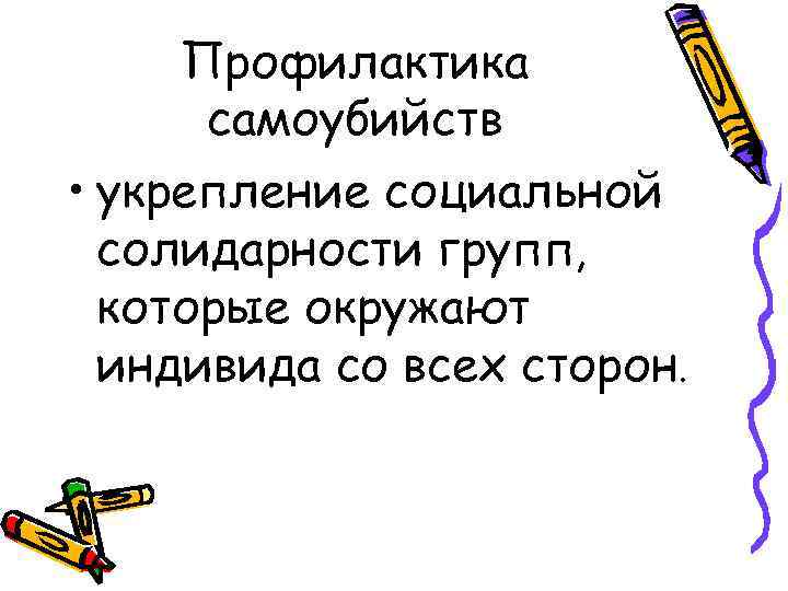 Профилактика самоубийств • укрепление социальной солидарности групп, которые окружают индивида со всех сторон. 