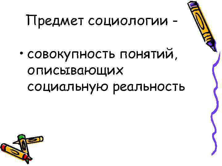 Предмет социологии - • совокупность понятий, описывающих социальную реальность 