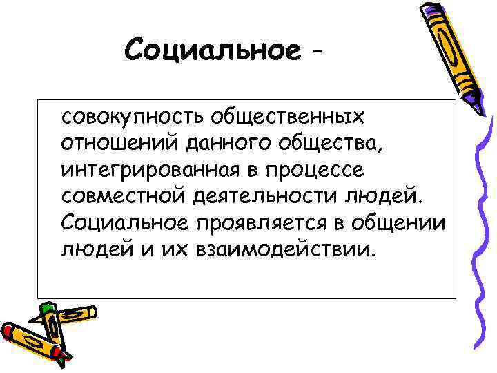 Социальное совокупность общественных отношений данного общества, интегрированная в процессе совместной деятельности людей. Социальное проявляется