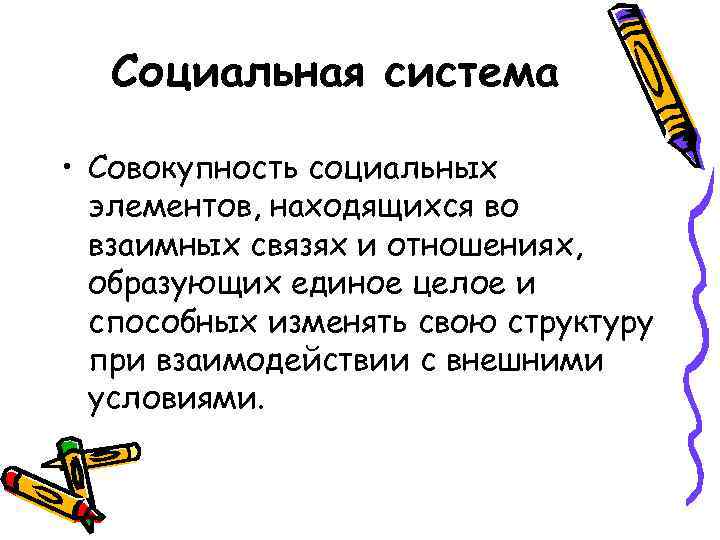 Социальная система • Совокупность социальных элементов, находящихся во взаимных связях и отношениях, образующих единое