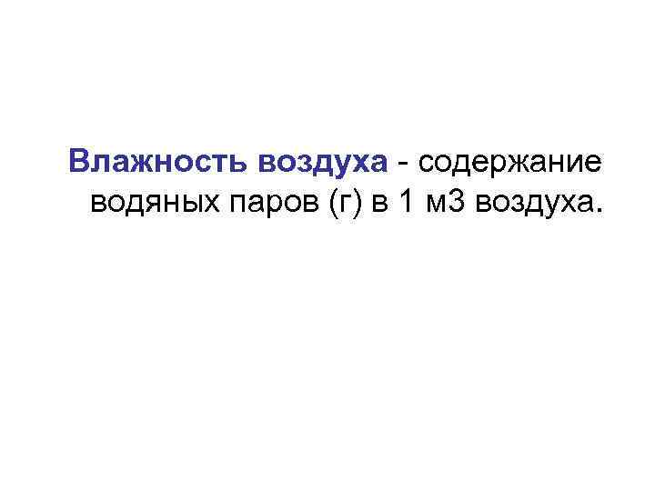 Влажность воздуха - содержание водяных паров (г) в 1 м 3 воздуха. 