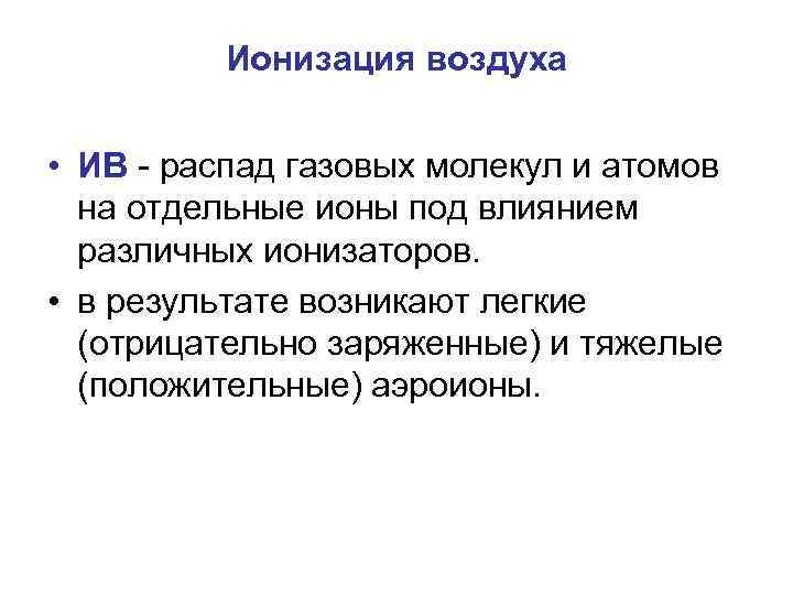 Ионизация воздуха • ИВ - распад газовых молекул и атомов на отдельные ионы под