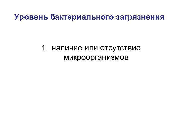 Уровень бактериального загрязнения 1. наличие или отсутствие микроорганизмов 