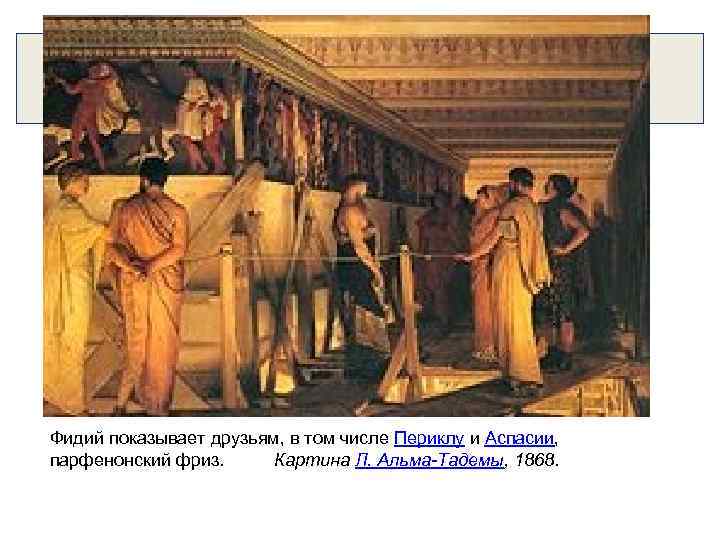 Фидий показывает друзьям, в том числе Периклу и Аспасии, парфенонский фриз. Картина Л. Альма-Тадемы,