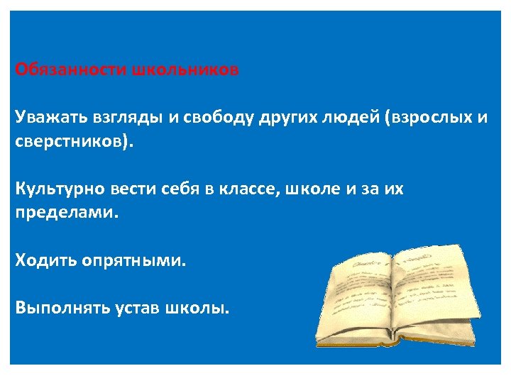 Обязанности школьников Уважать взгляды и свободу других людей (взрослых и сверстников). Культурно вести себя