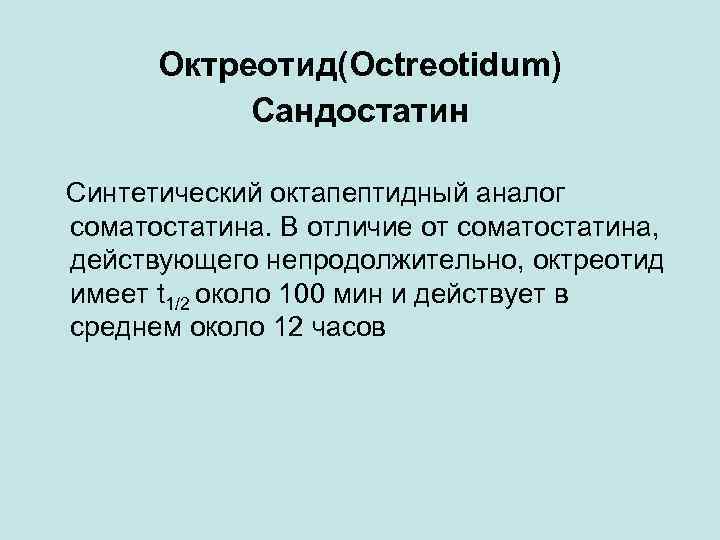 Октреотид(Octreotidum) Сандостатин Синтетический октапептидный аналог соматостатина. В отличие от соматостатина, действующего непродолжительно, октреотид имеет