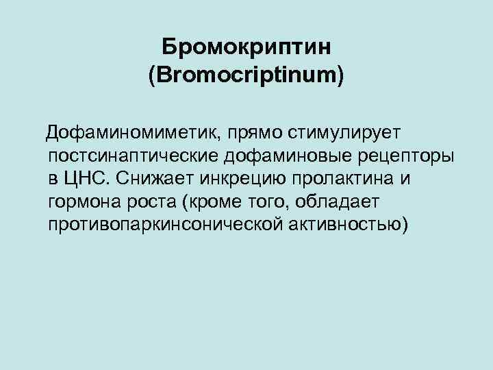 Бромокриптин (Bromocriptinum) Дофаминомиметик, прямо стимулирует постсинаптические дофаминовые рецепторы в ЦНС. Снижает инкрецию пролактина и