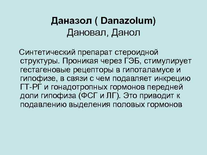 Даназол ( Danazolum) Дановал, Данол Синтетический препарат стероидной структуры. Проникая через ГЭБ, стимулирует гестагеновые