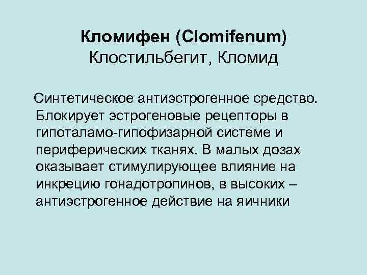 Кломифен (Clomifenum) Клостильбегит, Кломид Синтетическое антиэстрогенное средство. Блокирует эстрогеновые рецепторы в гипоталамо-гипофизарной системе и