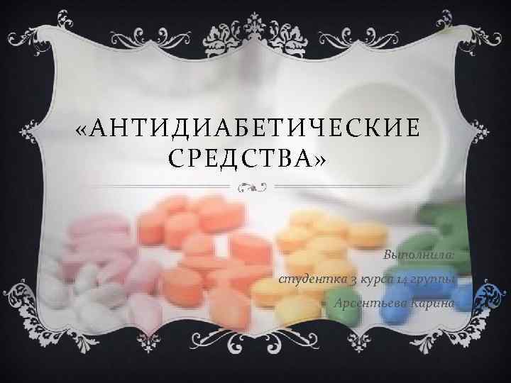  «АНТИДИАБЕТИЧЕСКИЕ СРЕДСТВА» Выполнила: студентка 3 курса 14 группы Арсентьева Карина 