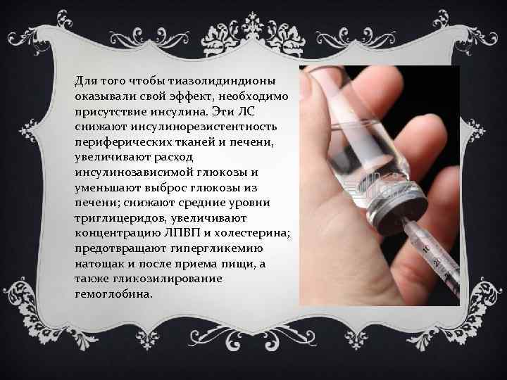 Для того чтобы тиазолидиндионы оказывали свой эффект, необходимо присутствие инсулина. Эти ЛС снижают инсулинорезистентность