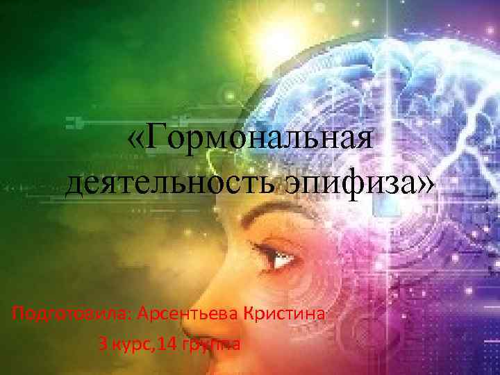  «Гормональная деятельность эпифиза» Подготовила: Арсентьева Кристина 3 курс, 14 группа 