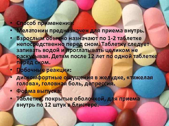  • Способ применения: • Мелатонин предназначен для приема внутрь. • Взрослым обычно назначают