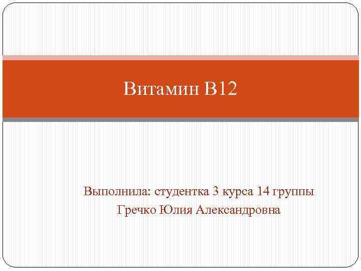 Витамин В 12 Выполнила: студентка 3 курса 14 группы Гречко Юлия Александровна 