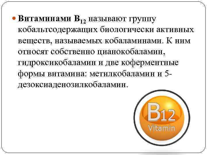  Витаминами B 12 называют группу кобальтсодержащих биологически активных веществ, называемых кобаламинами. К ним