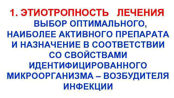 1. ЭТИОТРОПНОСТЬ ЛЕЧЕНИЯ ВЫБОР ОПТИМАЛЬНОГО, НАИБОЛЕЕ АКТИВНОГО ПРЕПАРАТА И НАЗНАЧЕНИЕ В СООТВЕТСТВИИ СО СВОЙСТВАМИ