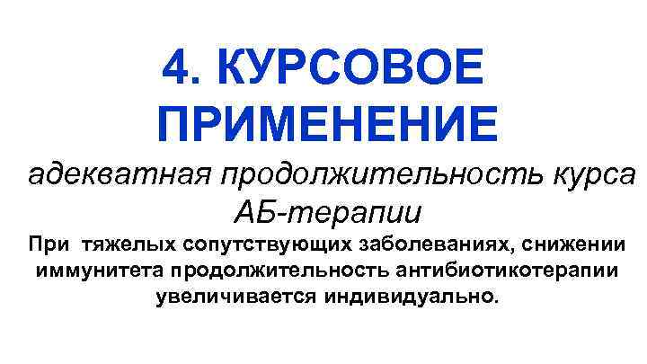 4. КУРСОВОЕ ПРИМЕНЕНИЕ адекватная продолжительность курса АБ-терапии При тяжелых сопутствующих заболеваниях, снижении иммунитета продолжительность
