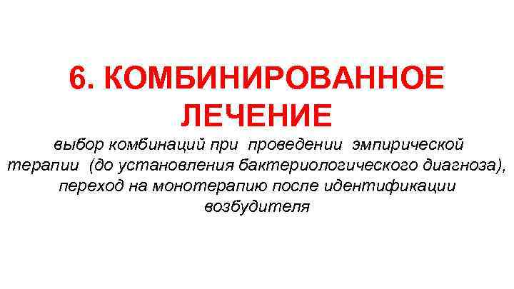 6. КОМБИНИРОВАННОЕ ЛЕЧЕНИЕ выбор комбинаций при проведении эмпирической терапии (до установления бактериологического диагноза), переход