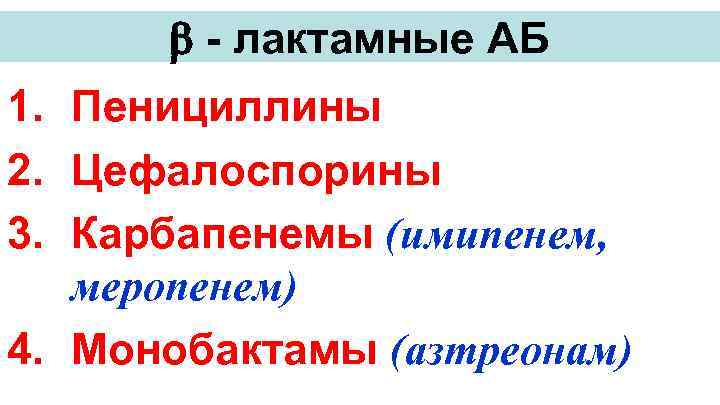  - лактамные АБ 1. Пенициллины 2. Цефалоспорины 3. Карбапенемы (имипенем, меропенем) 4. Монобактамы