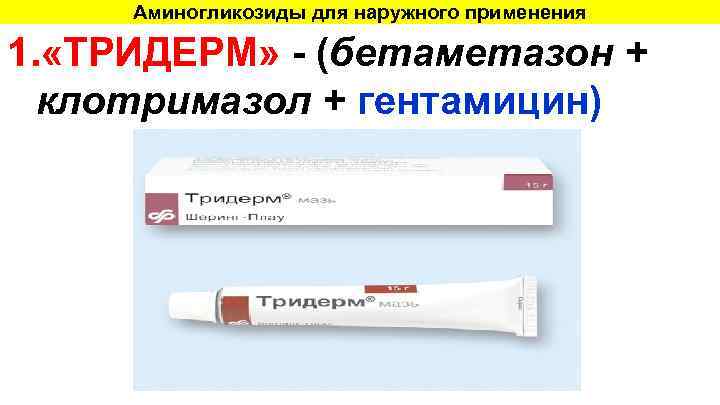 Аминогликозиды для наружного применения 1. «ТРИДЕРМ» - (бетаметазон + клотримазол + гентамицин) 