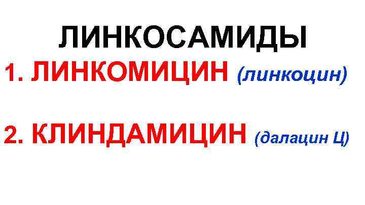 ЛИНКОСАМИДЫ 1. ЛИНКОМИЦИН (линкоцин) 2. КЛИНДАМИЦИН (далацин Ц) 
