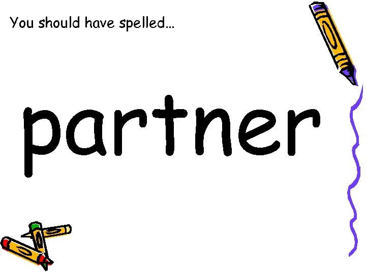 You should have spelled… partner 